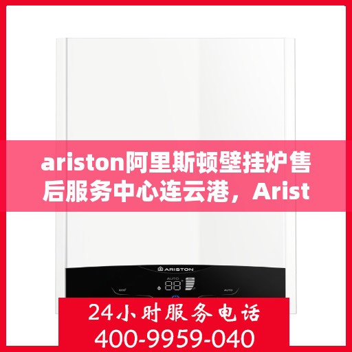 ariston阿里斯顿壁挂炉售后服务中心连云港，Ariston阿里斯顿壁挂炉售后服务中心连云港专业维修服务团队