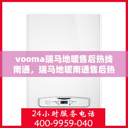 vooma瑞马地暖售后热线南通，瑞马地暖南通售后热线，专业解决您的温暖问题