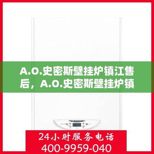 A.O.史密斯壁挂炉镇江售后，A.O.史密斯壁挂炉镇江专业售后服务解析
