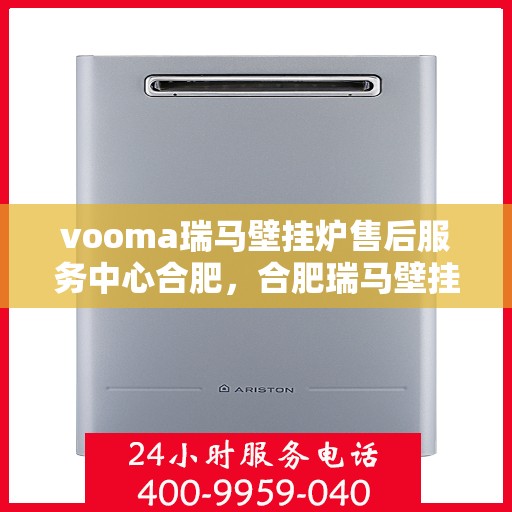 vooma瑞马壁挂炉售后服务中心合肥，合肥瑞马壁挂炉售后服务中心，专业维修，贴心服务