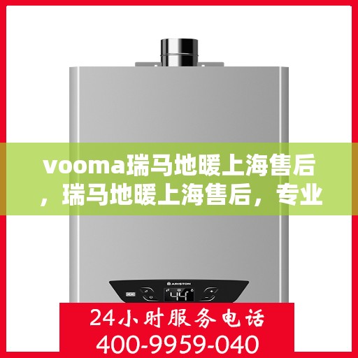 vooma瑞马地暖上海售后，瑞马地暖上海售后，专业维修，温暖您的家