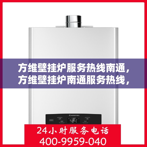 方维壁挂炉服务热线南通，方维壁挂炉南通服务热线，专业维修与售后支持