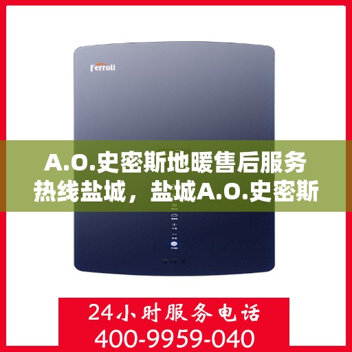 A.O.史密斯地暖售后服务热线盐城，盐城A.O.史密斯地暖售后服务热线专业解答，您的温暖我们守护