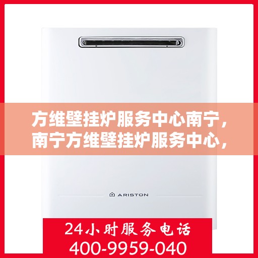 方维壁挂炉服务中心南宁，南宁方维壁挂炉服务中心，专业维修与保养，温暖您的家园