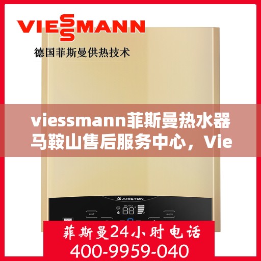 viessmann菲斯曼热水器马鞍山售后服务中心，Viessmann菲斯曼热水器马鞍山售后服务中心，专业维修与优质服务保障