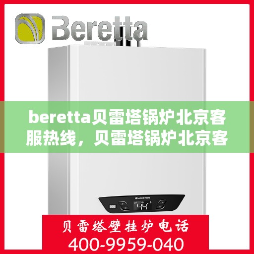 beretta贝雷塔锅炉北京客服热线，贝雷塔锅炉北京客服热线，专业解答，温暖您的生活