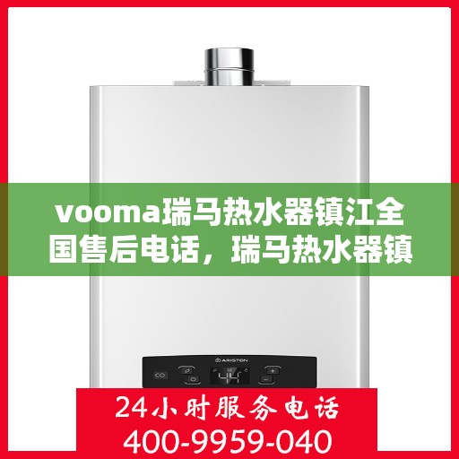 vooma瑞马热水器镇江全国售后电话，瑞马热水器镇江售后热线，专业维修与售后一站式服务