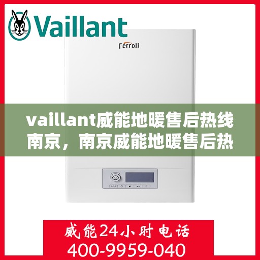 vaillant威能地暖售后热线南京，南京威能地暖售后热线专业服务解析