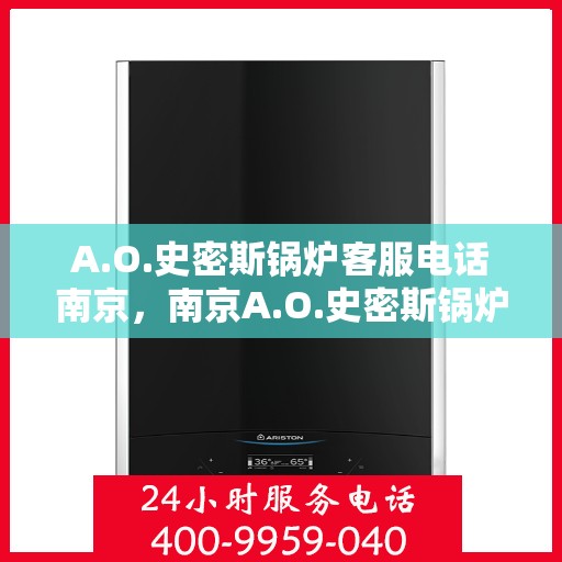 A.O.史密斯锅炉客服电话南京，南京A.O.史密斯锅炉官方客服热线