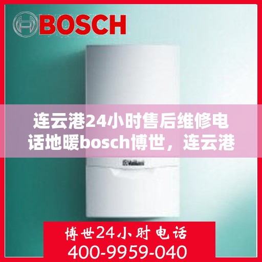 连云港24小时售后维修电话地暖bosch博世，连云港博世地暖24小时售后维修服务热线