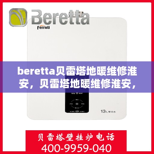 beretta贝雷塔地暖维修淮安，贝雷塔地暖维修淮安，专业解决您的供暖问题