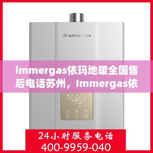 immergas依玛地暖全国售后电话苏州，Immergas依玛地暖苏州售后热线及全国售后服务电话大全