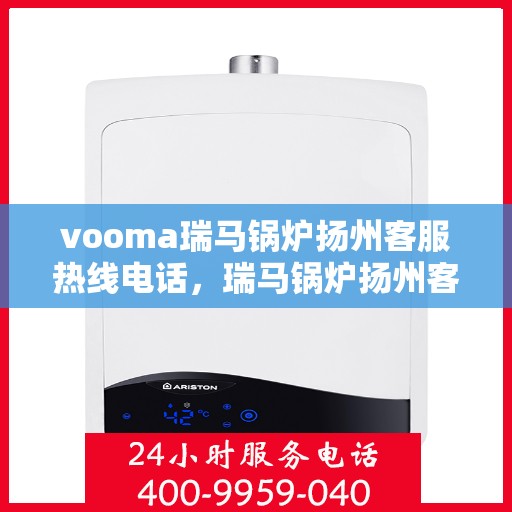 vooma瑞马锅炉扬州客服热线电话，瑞马锅炉扬州客服热线电话，专业团队为您解答疑问