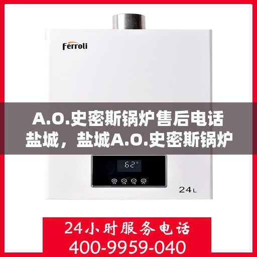 A.O.史密斯锅炉售后电话盐城，盐城A.O.史密斯锅炉售后电话及服务一览