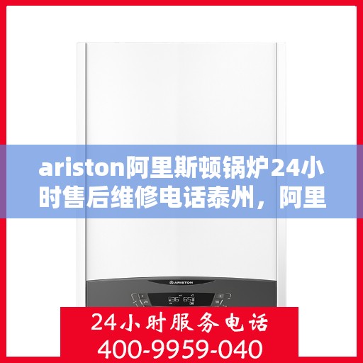 ariston阿里斯顿锅炉24小时售后维修电话泰州，阿里斯顿锅炉泰州24小时专业售后维修服务热线