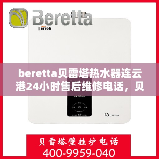 beretta贝雷塔热水器连云港24小时售后维修电话，贝雷塔热水器连云港售后维修热线，全天候专业维修保障您的舒适生活