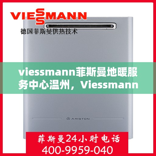 viessmann菲斯曼地暖服务中心温州，Viessmann菲斯曼地暖温州服务中心，专业温暖您的生活