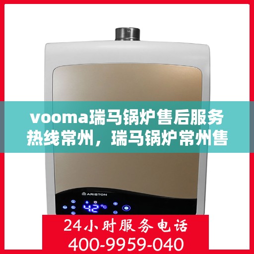 vooma瑞马锅炉售后服务热线常州，瑞马锅炉常州售后服务热线，专业解决您的热力需求问题