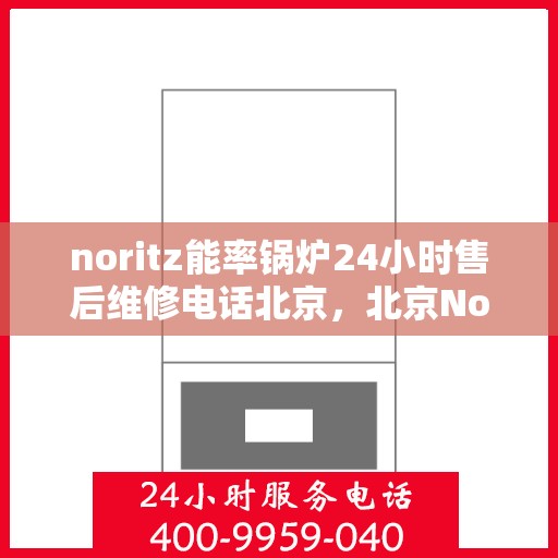 noritz能率锅炉24小时售后维修电话北京，北京Noritz能率锅炉全天候售后维修服务热线