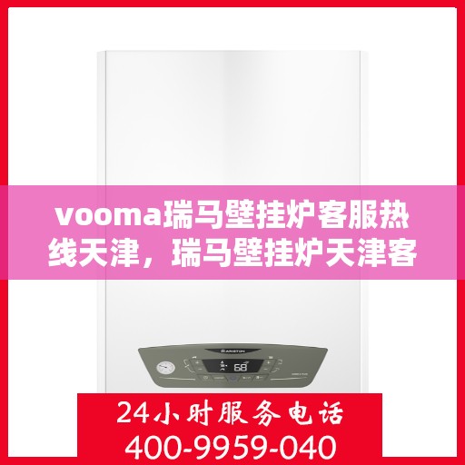 vooma瑞马壁挂炉客服热线天津，瑞马壁挂炉天津客服热线，专业解答，温暖您的生活