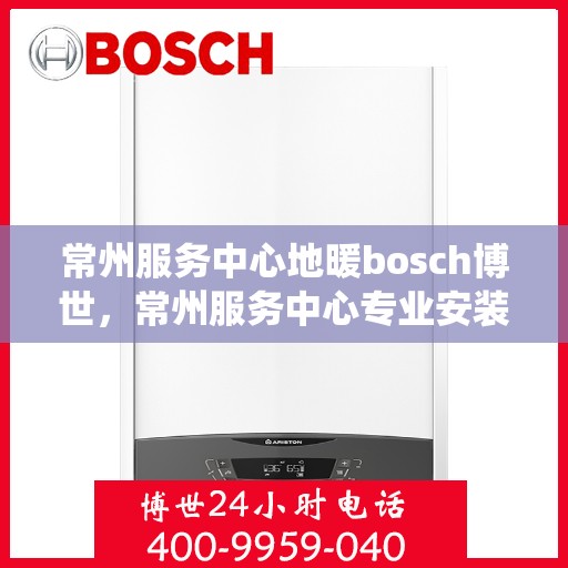 常州服务中心地暖bosch博世，常州服务中心专业安装维修博世地暖系统