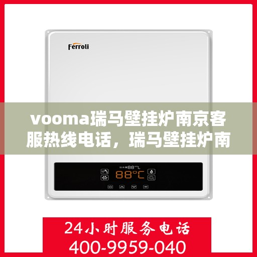 vooma瑞马壁挂炉南京客服热线电话，瑞马壁挂炉南京客服热线电话及售后服务指南