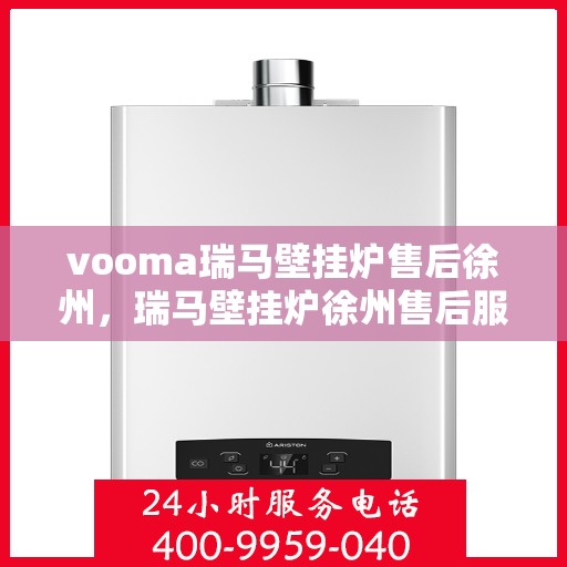 vooma瑞马壁挂炉售后徐州，瑞马壁挂炉徐州售后服务中心，专业维修，贴心服务