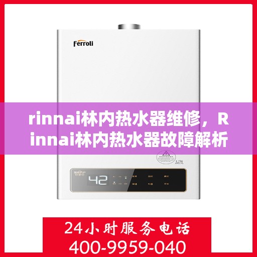 rinnai林内热水器维修，Rinnai林内热水器故障解析与快速维修指南
