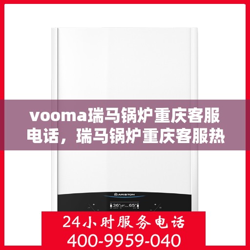 vooma瑞马锅炉重庆客服电话，瑞马锅炉重庆客服热线及售后服务支持详情