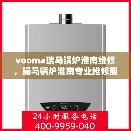 vooma瑞马锅炉淮南维修，瑞马锅炉淮南专业维修服务团队