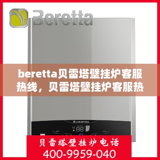beretta贝雷塔壁挂炉客服热线，贝雷塔壁挂炉客服热线，专业解答您的疑问，温暖您的生活