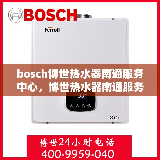 bosch博世热水器南通服务中心，博世热水器南通服务中心，专业维修与优质服务同步进行