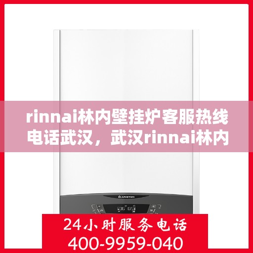 rinnai林内壁挂炉客服热线电话武汉，武汉rinnai林内壁挂炉客服热线电话及维修服务指南