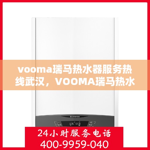 vooma瑞马热水器服务热线武汉，VOOMA瑞马热水器武汉服务热线支持，专业解决您的热水需求