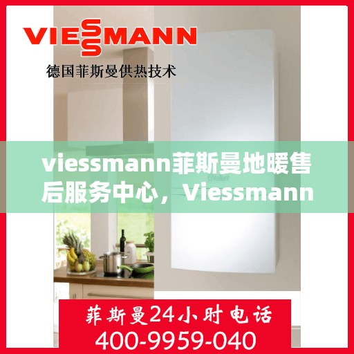 viessmann菲斯曼地暖售后服务中心，Viessmann菲斯曼地暖售后服务中心，专业维护，温暖无忧