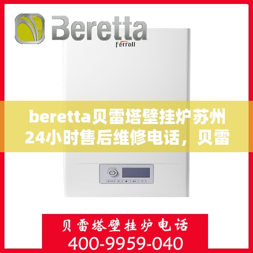 beretta贝雷塔壁挂炉苏州24小时售后维修电话，贝雷塔壁挂炉苏州售后维修热线全天候服务，专业保障您的温暖生活