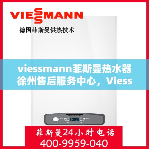 viessmann菲斯曼热水器徐州售后服务中心，Viessmann菲斯曼热水器徐州售后中心，专业维修与服务团队