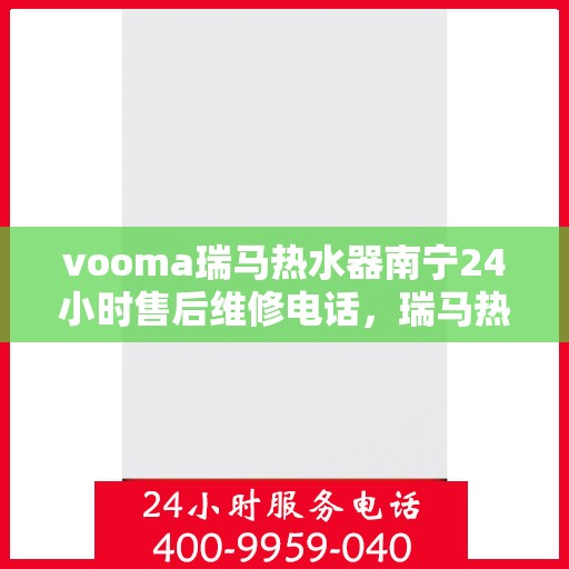 vooma瑞马热水器南宁24小时售后维修电话，瑞马热水器南宁售后维修热线全天候为您服务
