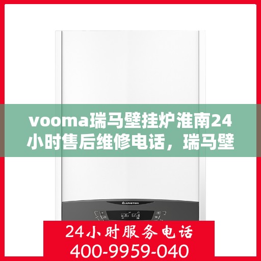 vooma瑞马壁挂炉淮南24小时售后维修电话，瑞马壁挂炉淮南售后维修热线全天候为您服务