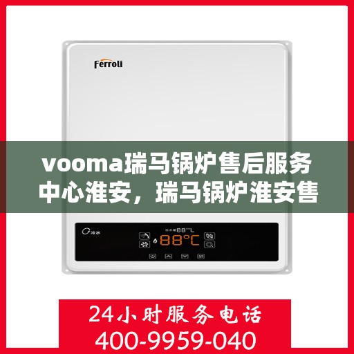 vooma瑞马锅炉售后服务中心淮安，瑞马锅炉淮安售后服务中心，专业维修，贴心服务