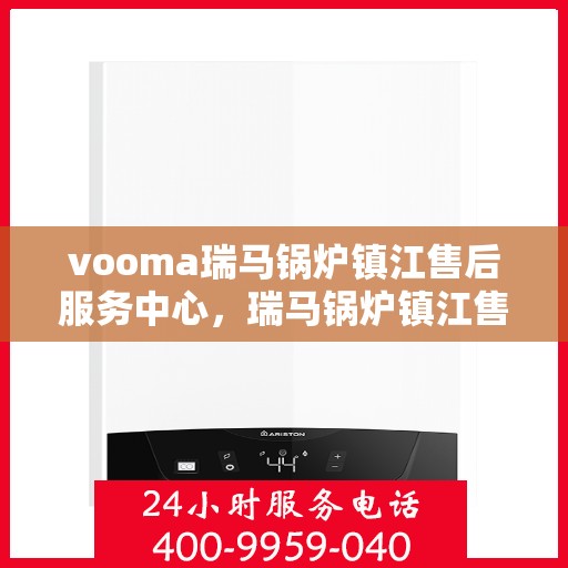 vooma瑞马锅炉镇江售后服务中心，瑞马锅炉镇江售后服务中心，专业维修，贴心服务
