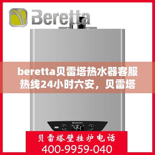 beretta贝雷塔热水器客服热线24小时六安，贝雷塔热水器六安客服热线全天候服务，专业解答您的疑问