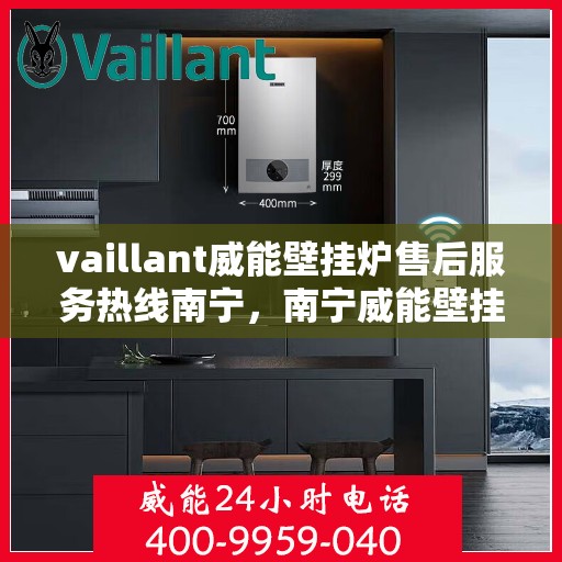 vaillant威能壁挂炉售后服务热线南宁，南宁威能壁挂炉售后服务热线——专业解决您的VAILLANT问题