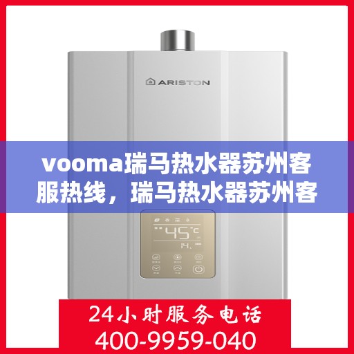 vooma瑞马热水器苏州客服热线，瑞马热水器苏州客服热线，专业解答，贴心服务