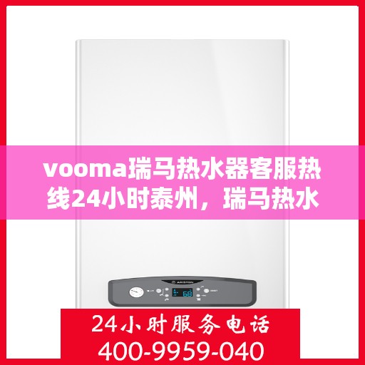vooma瑞马热水器客服热线24小时泰州，瑞马热水器泰州客服热线全天候服务，温暖您的每一刻