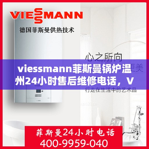 viessmann菲斯曼锅炉温州24小时售后维修电话，Viessmann菲斯曼锅炉温州全天候售后维修服务热线