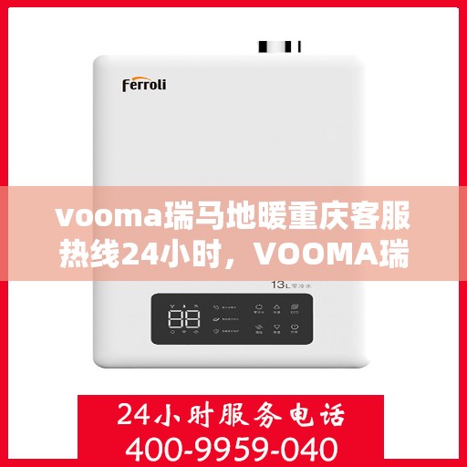 vooma瑞马地暖重庆客服热线24小时，VOOMA瑞马地暖重庆客服热线全天候服务，温暖无忧！