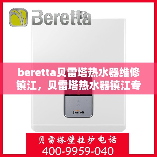 beretta贝雷塔热水器维修镇江，贝雷塔热水器镇江专业维修服务