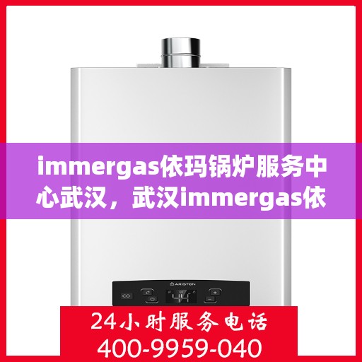 immergas依玛锅炉服务中心武汉，武汉immergas依玛锅炉专业服务中心
