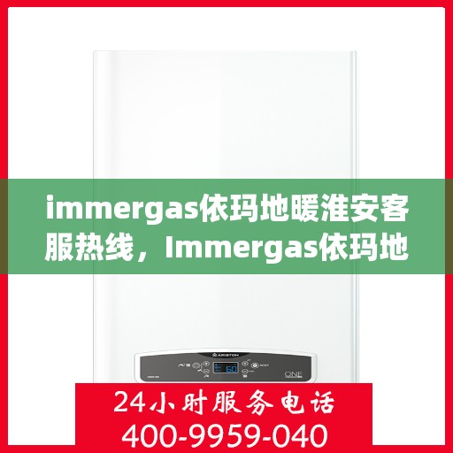 immergas依玛地暖淮安客服热线，Immergas依玛地暖淮安客服热线，专业解答您的供暖疑问
